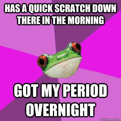 has a quick scratch down there in the morning got my period - Foul Bachelorette Frog