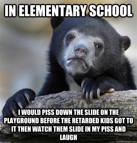 in elementary school i would piss down the slide on the play - Confession Bear