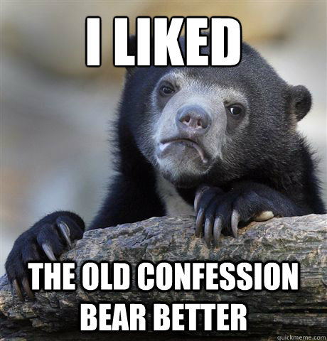 i liked the old confession bear better - Confession Bear