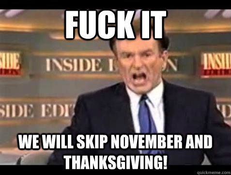 fuck it we will skip november and thanksgiving - Bill OReilly Fuck It