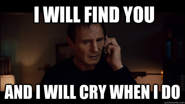 i will find you and i will cry when i do - Liam Neeson