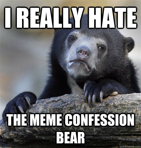 i really hate the meme confession bear - Confession Bear