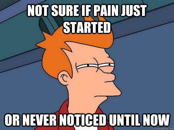not sure if pain just started or never noticed until now - Futurama Fry