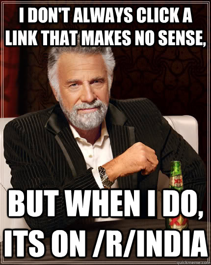 i dont always click a link that makes no sense but when i - The Most Interesting Man In The World