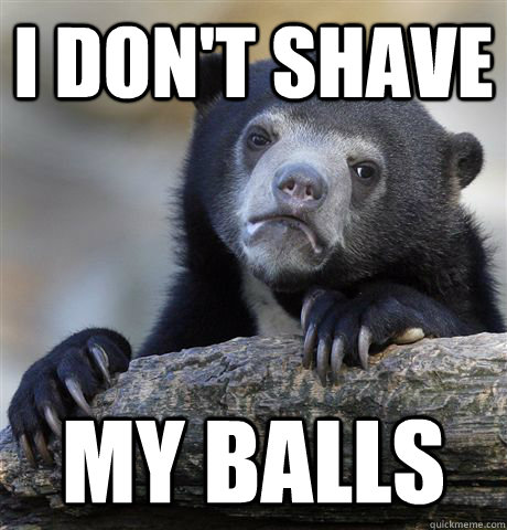 i dont shave my balls - Confession