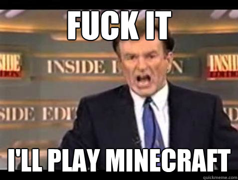 fuck it ill play minecraft - Bill OReilly Fuck It