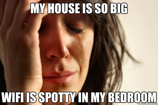 my house is so big wifi is spotty in my bedroom - First World Problems