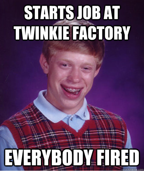 starts job at twinkie factory everybody fired - Bad Luck Brian