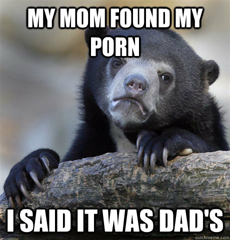 my mom found my porn i said it was dads - Confession Bear