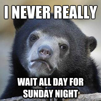 i never really wait all day for sunday night - Confession Bear