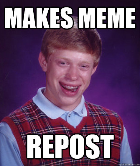 makes meme repost - Bad Luck Brian