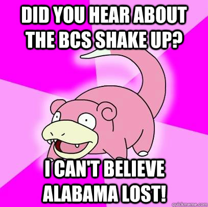 did you hear about the bcs shake up i cant believe alabama - Slowpoke