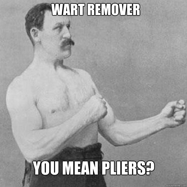 wart remover you mean pliers - overly manly man