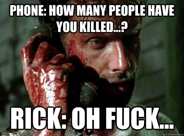 phone how many people have you killed rick oh fuck -