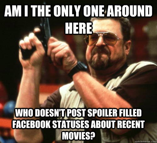 am i the only one around here who doesnt post spoiler fille - Am I The Only One Around Here