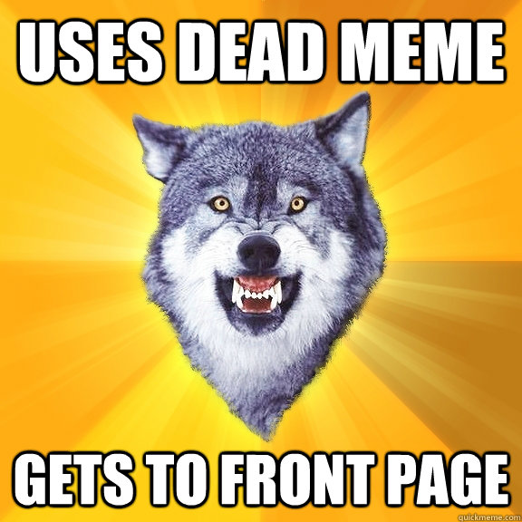 uses dead meme gets to front page - Courage Wolf