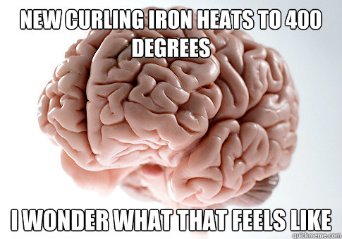 new curling iron heats to 400 degrees i wonder what that fee - Scumbag Brain