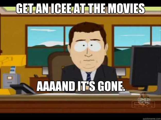 get an icee at the movies aaaand its gone - Aaaand its gone