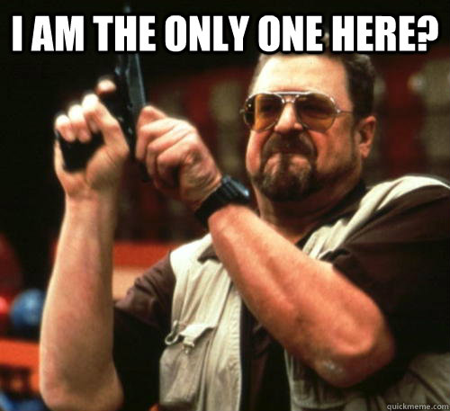 i am the only one here - Am I The Only One Around Here