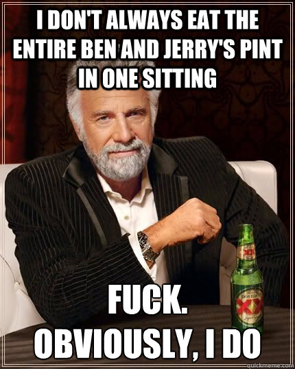 i dont always eat the entire ben and jerrys pint in one si - The Most Interesting Man In The World