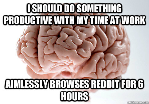 i should do something productive with my time at work aimles - Scumbag Brain