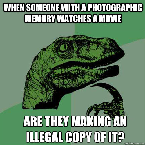 when someone with a photographic memory watches a movie are - Philosoraptor