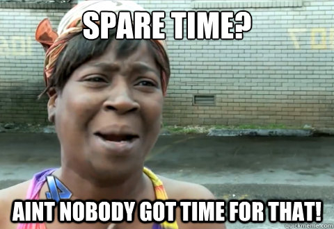 spare time aint nobody got time for that - aint nobody got time