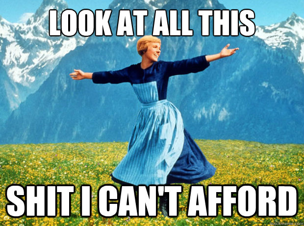look at all this shit i cant afford - Sound of Music- Election