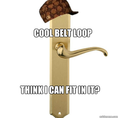 cool belt loop think i can fit in it - Scumbag Door handle