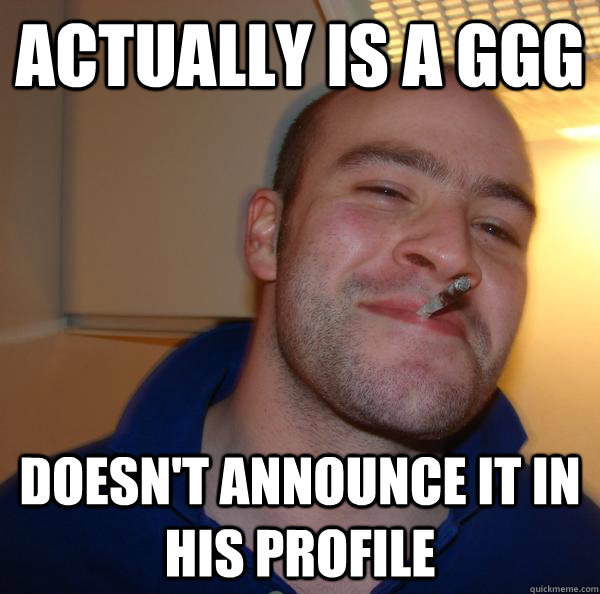 actually is a ggg doesnt announce it in his profile - Good Guy Greg
