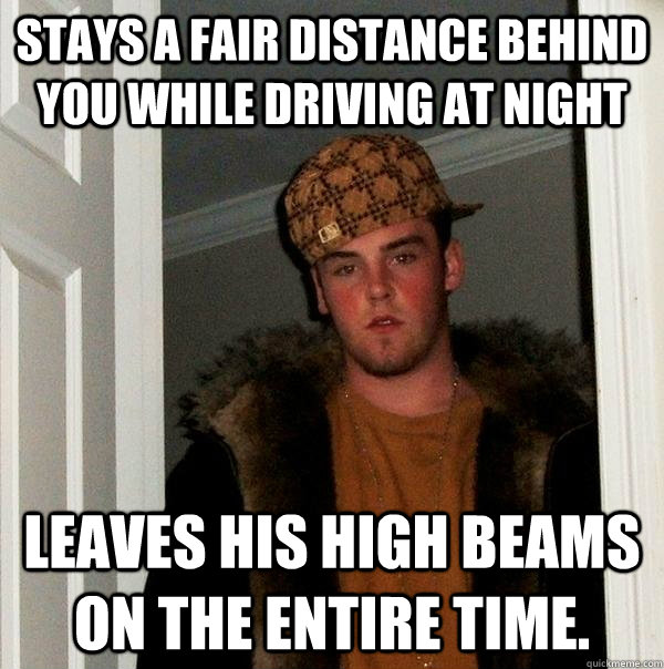 stays a fair distance behind you while driving at night leav - Scumbag Steve