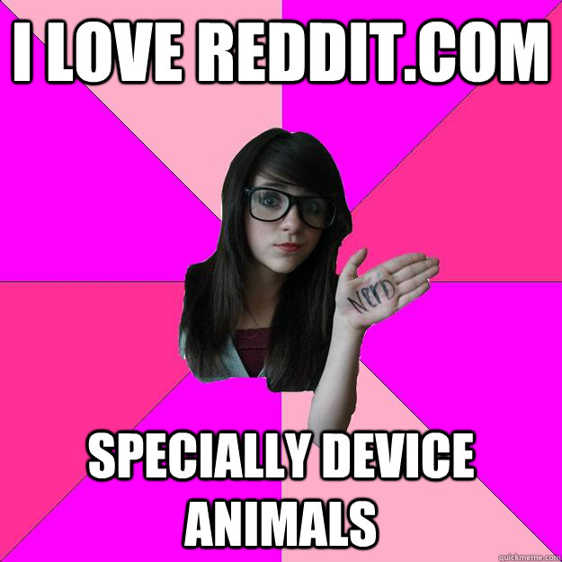 i love redditcom specially device animals - Idiot Nerd Girl