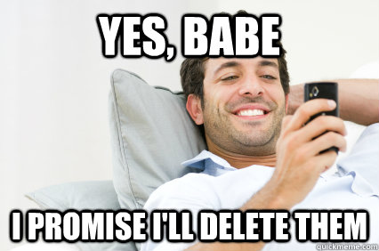yes babe i promise ill delete them - The Lies Guys Tell