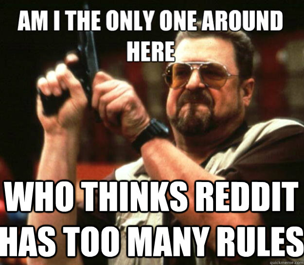 who thinks reddit has too many rules - angry Walter