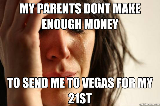 my parents dont make enough money to send me to vegas for my - First World Problems
