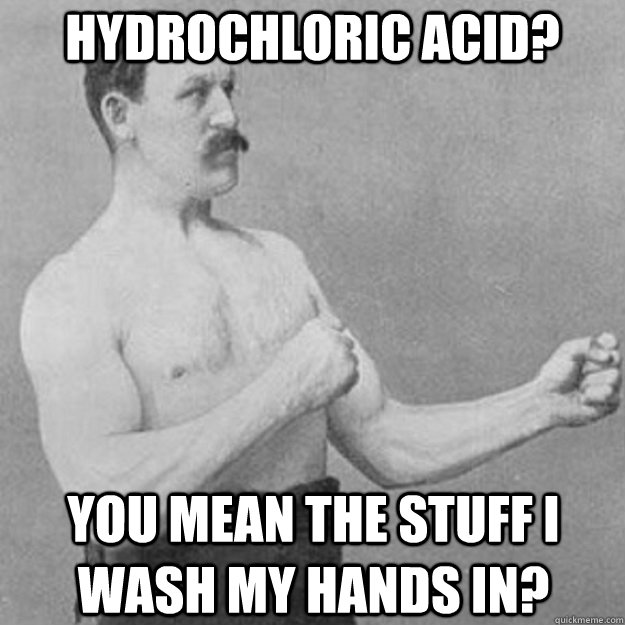 hydrochloric acid you mean the stuff i wash my hands in - overly manly man