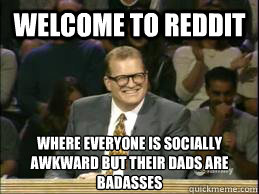 welcome to reddit where everyone is socially awkward but the - Welcome to Reddit
