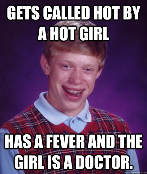 gets called hot by a hot girl has a fever and the girl is a - Bad Luck Brian