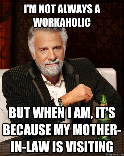 im not always a workaholic but when i am its because my m - The Most Interesting Man In The World