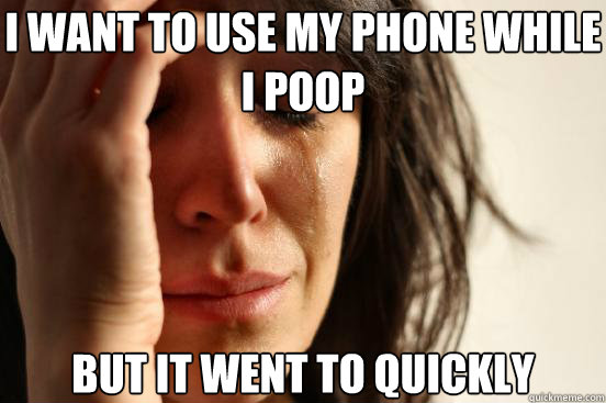 i want to use my phone while i poop but it went to quickly - First World Problems