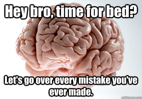 hey bro time for bed lets go over every mistake youve ev - Scumbag Brain