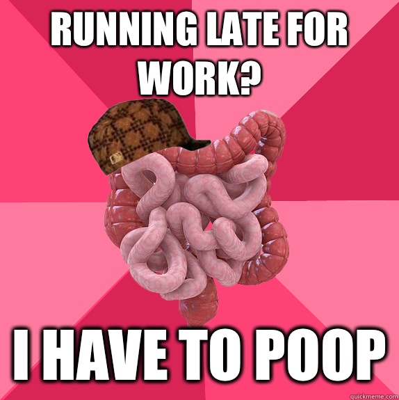 Running late for work I have to poop - Scumbag Intestines