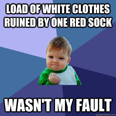 load of white clothes ruined by one red sock wasnt my fault - Success Kid