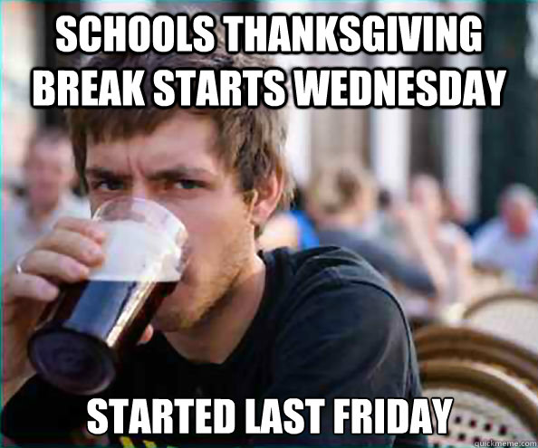 schools thanksgiving break starts wednesday started last fr - Lazy College Senior