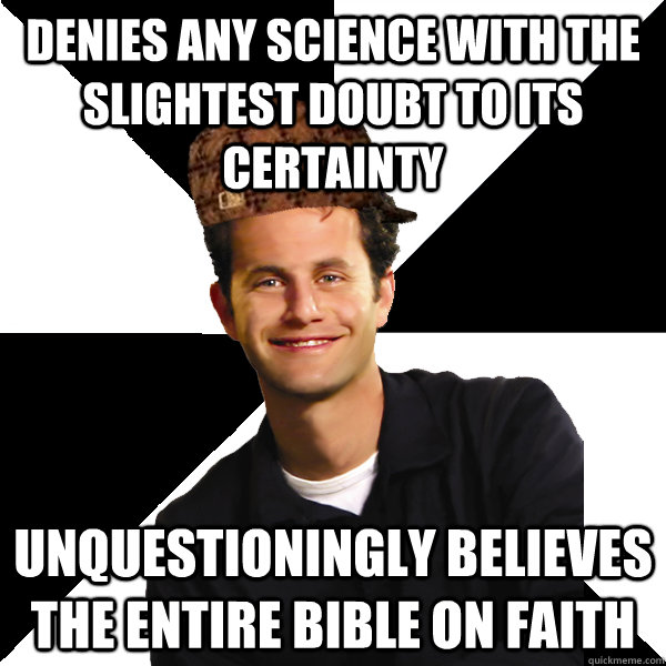 denies any science with the slightest doubt to its certainty - Scumbag Christian