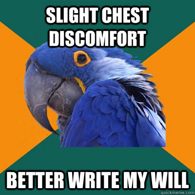 slight chest discomfort better write my will - Paranoid Parrot