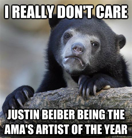 i really dont care justin beiber being the amas artist of - Confession Bear