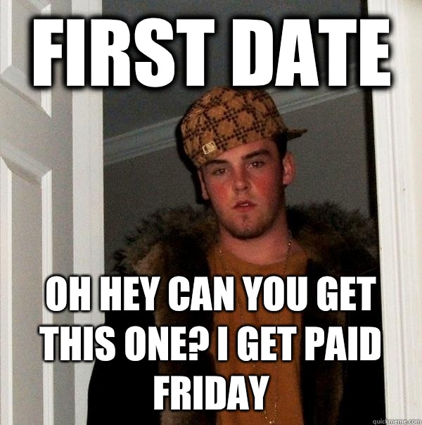 First date Oh hey can you get this one I get paid Friday - Scumbag Steve