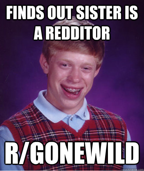 finds out sister is a redditor rgonewild - Bad Luck Brian