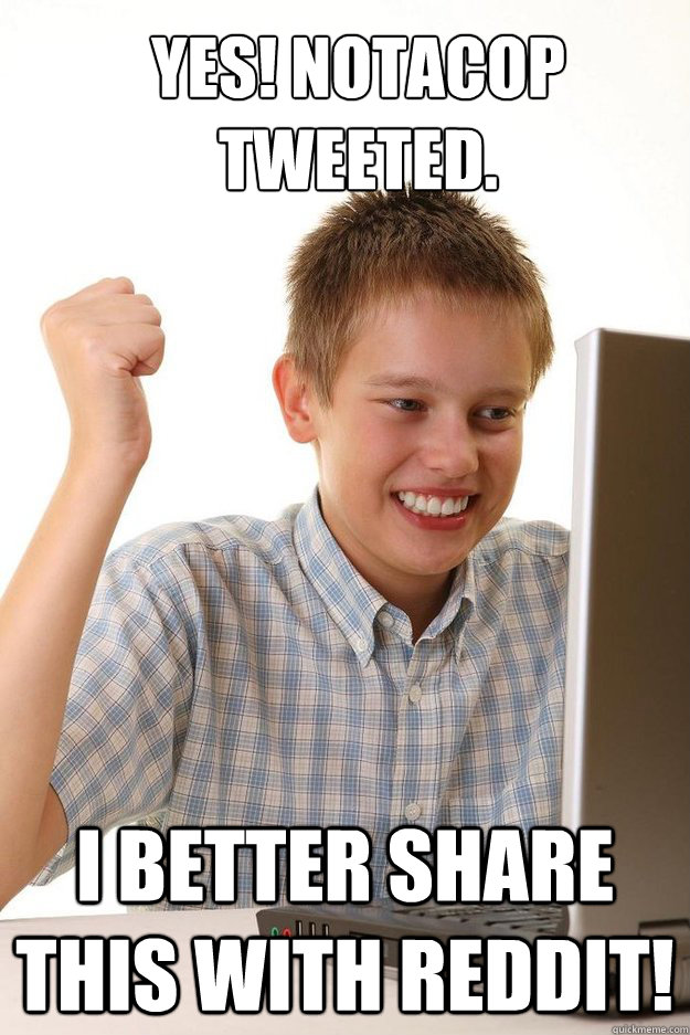 yes notacop tweeted i better share this with reddit - first time internet kid